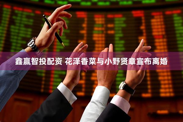 鑫赢智投配资 花泽香菜与小野贤章宣布离婚