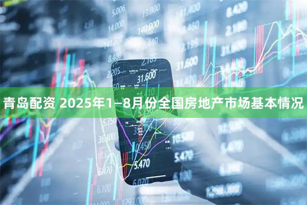 青岛配资 2025年1—8月份全国房地产市场基本情况