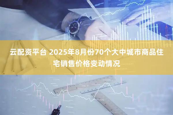 云配资平台 2025年8月份70个大中城市商品住宅销售价格变动情况