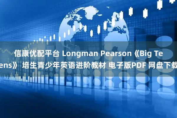 信康优配平台 Longman Pearson《Big Teens》 培生青少年英语进阶教材 电子版PDF 网盘下载