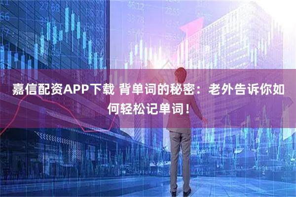 嘉信配资APP下载 背单词的秘密：老外告诉你如何轻松记单词！
