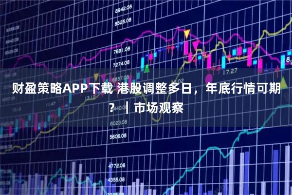 财盈策略APP下载 港股调整多日，年底行情可期？｜市场观察