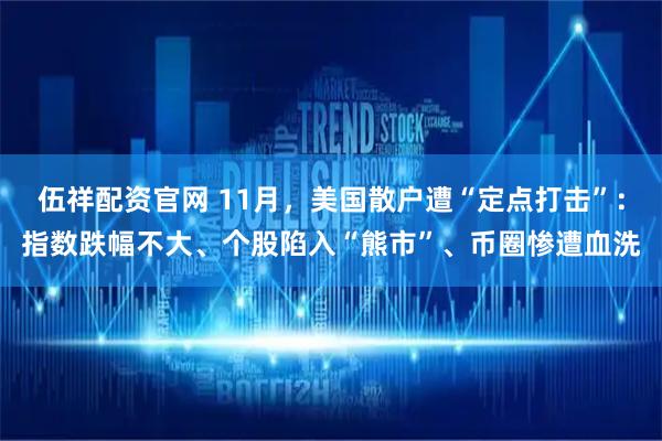伍祥配资官网 11月，美国散户遭“定点打击”：指数跌幅不大、个股陷入“熊市”、币圈惨遭血洗
