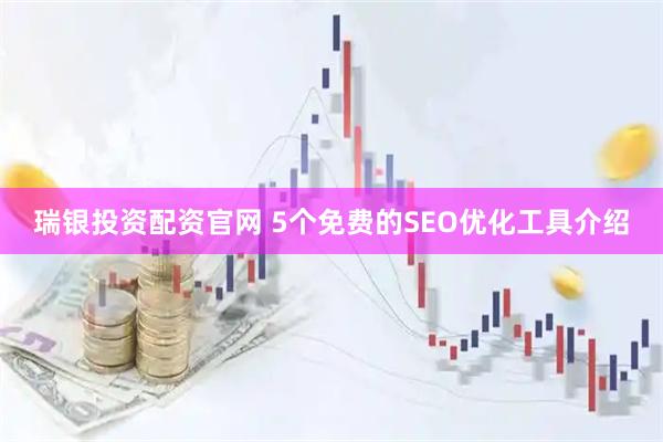 瑞银投资配资官网 5个免费的SEO优化工具介绍