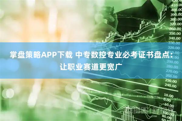 掌盘策略APP下载 中专数控专业必考证书盘点：让职业赛道更宽广