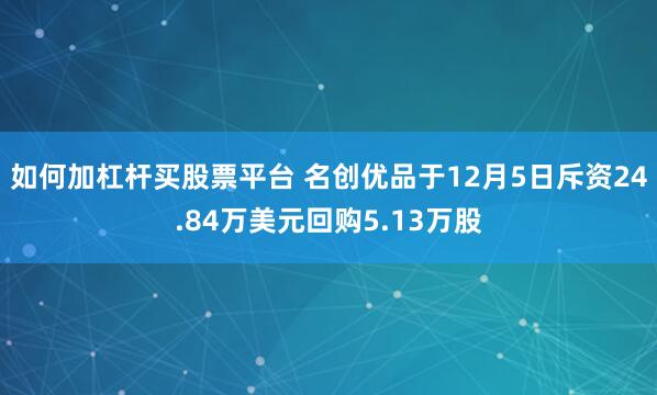 如何加杠杆买股票平台 名创优品于12月5日斥资24.84万美元回购5.13万股