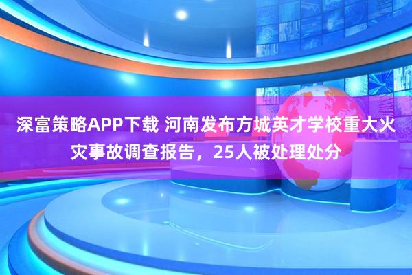 深富策略APP下载 河南发布方城英才学校重大火灾事故调查报告,25人被处理处分