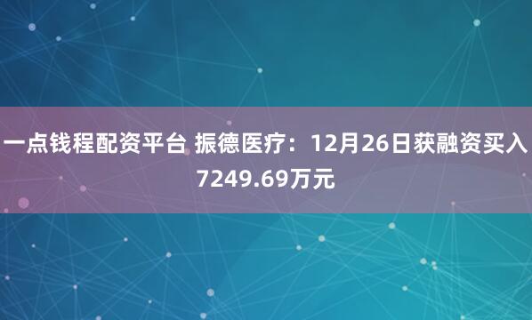 一点钱程配资平台 振德医疗:12月26日获融资买入7249.69万元