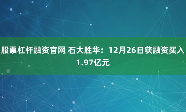 股票杠杆融资官网 石大胜华:12月26日获融资买入1.97亿元