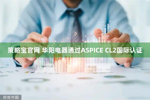 策略宝官网 华阳电器通过ASPICE CL2国际认证