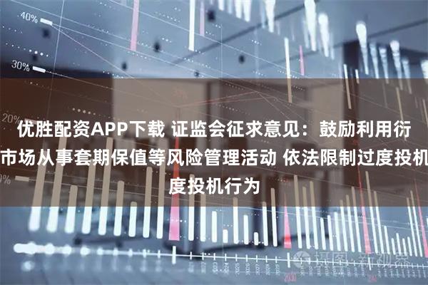 优胜配资APP下载 证监会征求意见：鼓励利用衍生品市场从事套期保值等风险管理活动 依法限制过度投机行为