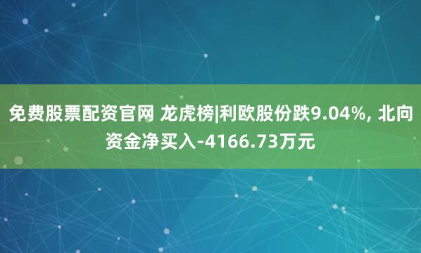 免费股票配资官网 龙虎榜|利欧股份跌9.04%, 北向资金净买入-4166.73万元