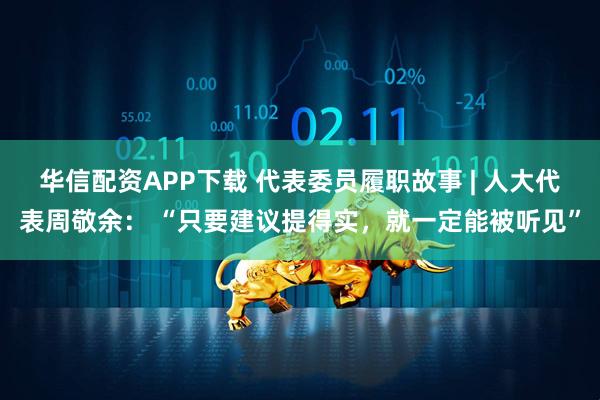 华信配资APP下载 代表委员履职故事 | 人大代表周敬余： “只要建议提得实，就一定能被听见”