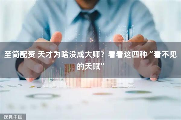 至简配资 天才为啥没成大师？看看这四种“看不见的天赋”