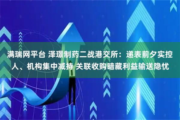 满瑞网平台 泽璟制药二战港交所：递表前夕实控人、机构集中减持 关联收购暗藏利益输送隐忧